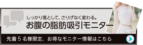 しっかり落として、さりげなく変わる。 お腹の脂肪吸引モニター 先着5名様限定、お得なモニター情報はこちら