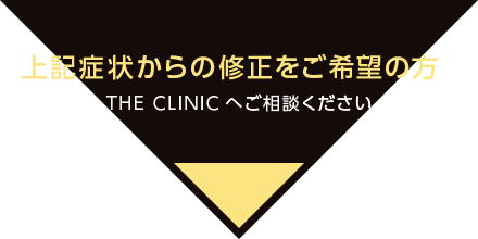 上記症状からの修正をご希望の方はTHE CLINICへご相談ください
