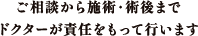 ご相談から施術・術後までドクターが責任をもって行います